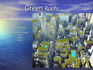 Green  Roofs Green Roofs Look Something Like This  New York City By “Michael Yankey” fuad robert  ramon 