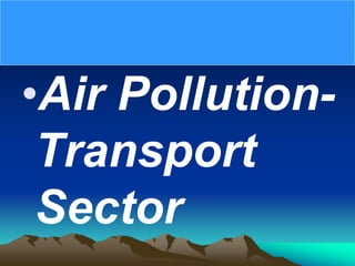 •Air Pollution-
Transport
Sector
 