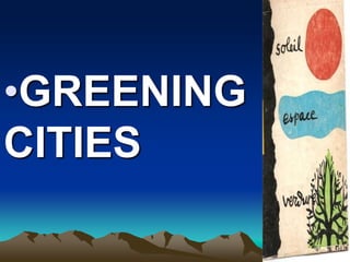 •GREENING
CITIES
 