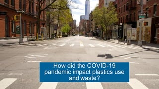 How did the COVID-19
pandemic impact plastics use
and waste?
11
 