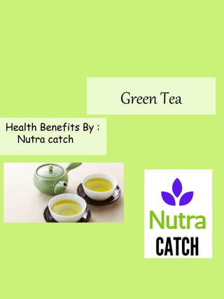 Green Tea
Health Benefits By :
Nutra catch
 