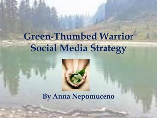 Green-Thumbed Warrior
Social Media Strategy
By Anna Nepomuceno
 