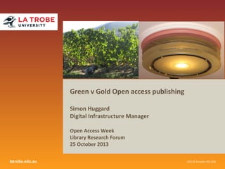 Green v Gold Open access publishing
Simon Huggard
Digital Infrastructure Manager
Open Access Week
Library Research Forum
25 October 2013
latrobe.edu.au

CRICOS Provider 00115M

 