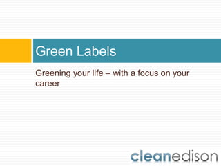 Green Labels
Greening your life – with a focus on your
career
 