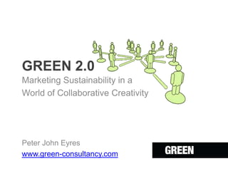 GREEN 2.0
Marketing Sustainability in a
World of Collaborative Creativity




Peter John Eyres
www.green-consultancy.com
 