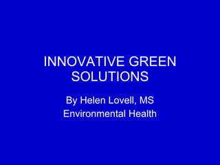 INNOVATIVE GREEN SOLUTIONS By Helen Lovell, MS Environmental Health 