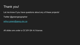 Thank you!
Let me know if you have questions about any of these projects!
Twitter @greengeographer
arthur.green@geog.ubc.ca
All slides are under a CC BY-SA 4.0 license.
 