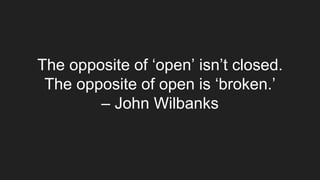 The opposite of ‘open’ isn’t closed.
The opposite of open is ‘broken.’
– John Wilbanks
 