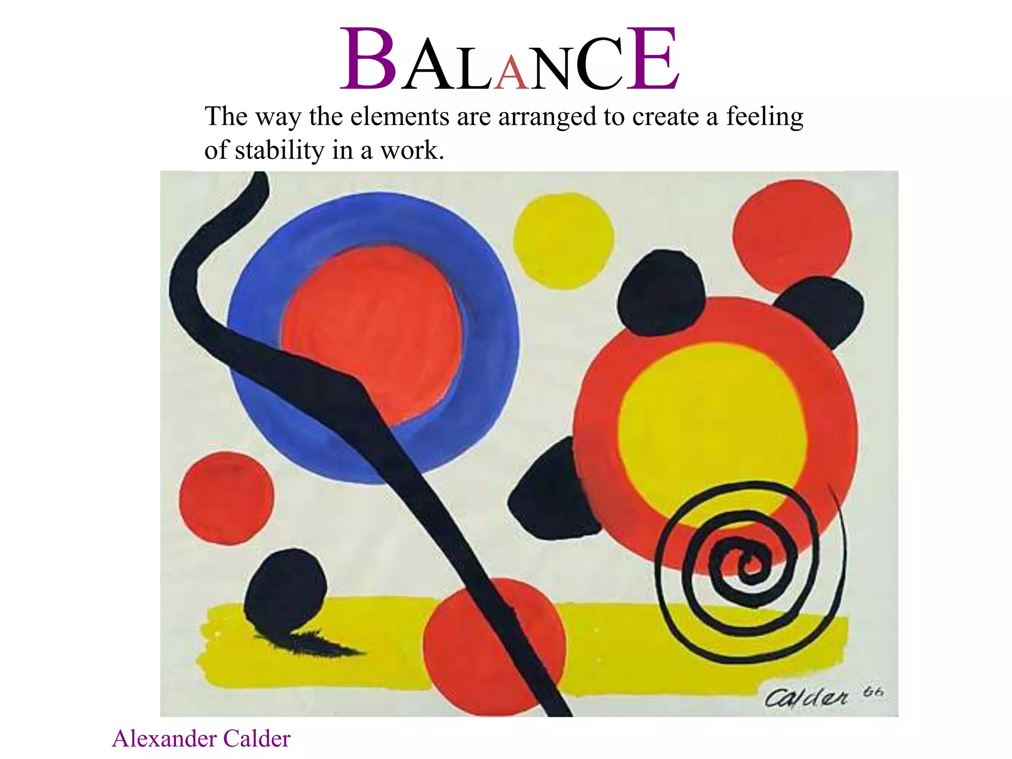 BALANCEThe way the elements are arranged to create a feeling
of stability in a work.
Alexander Calder
 