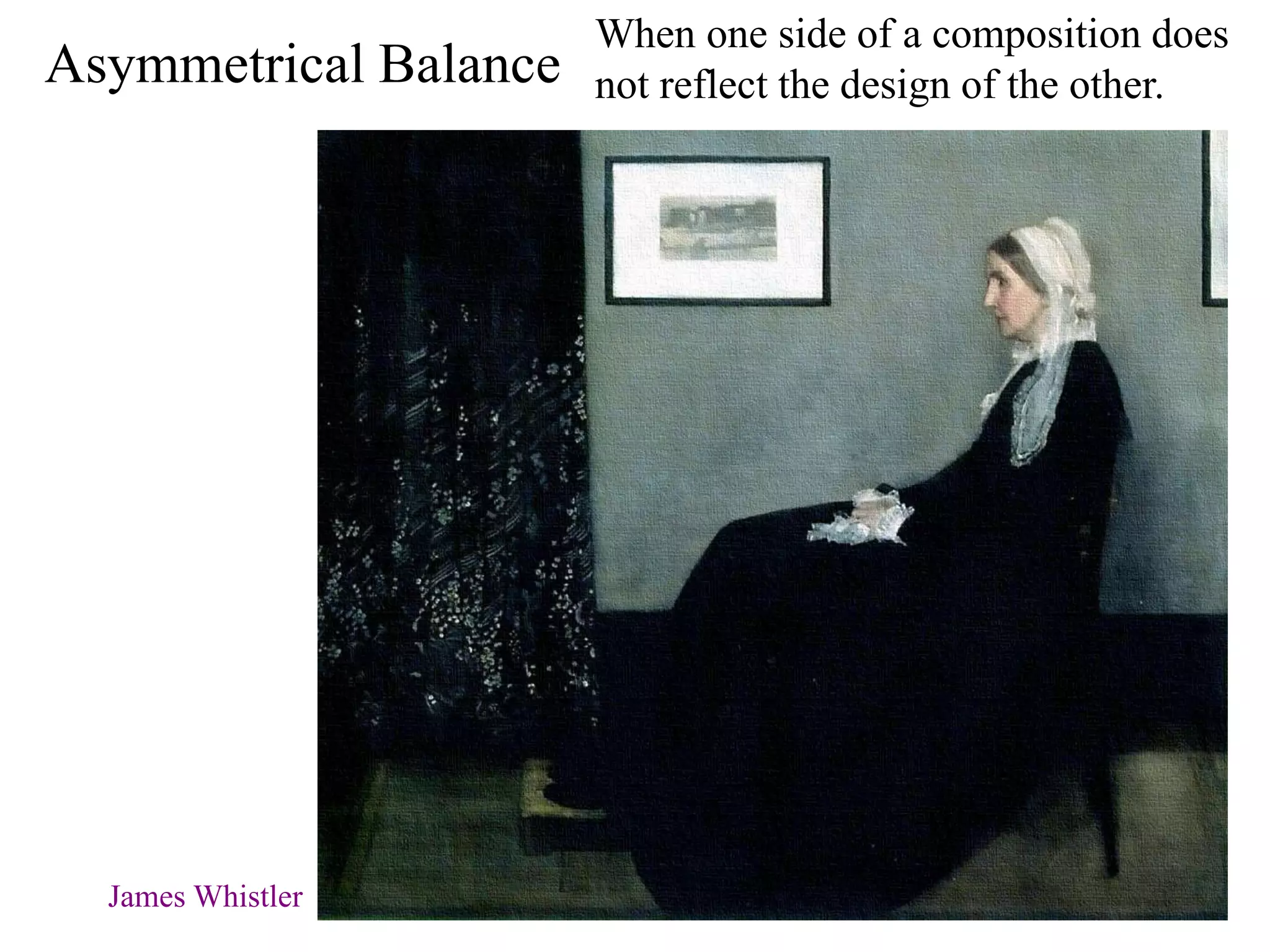 Asymmetrical Balance
When one side of a composition does
not reflect the design of the other.
James Whistler
 