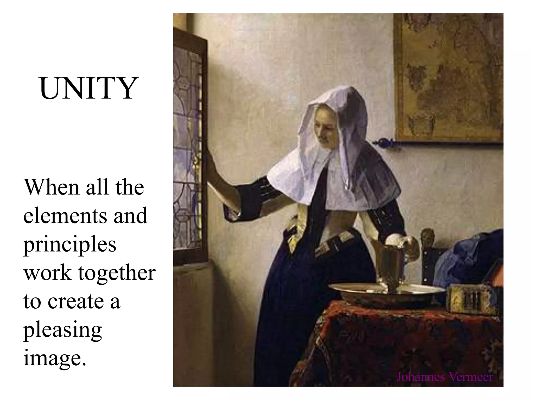 UNITY
When all the
elements and
principles
work together
to create a
pleasing
image.
Johannes Vermeer
 