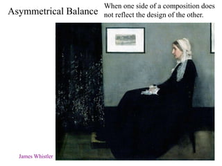 Asymmetrical Balance
When one side of a composition does
not reflect the design of the other.
James Whistler
 