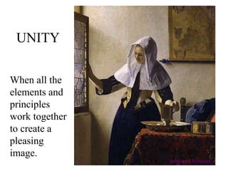 UNITY
When all the
elements and
principles
work together
to create a
pleasing
image.
Johannes Vermeer
 