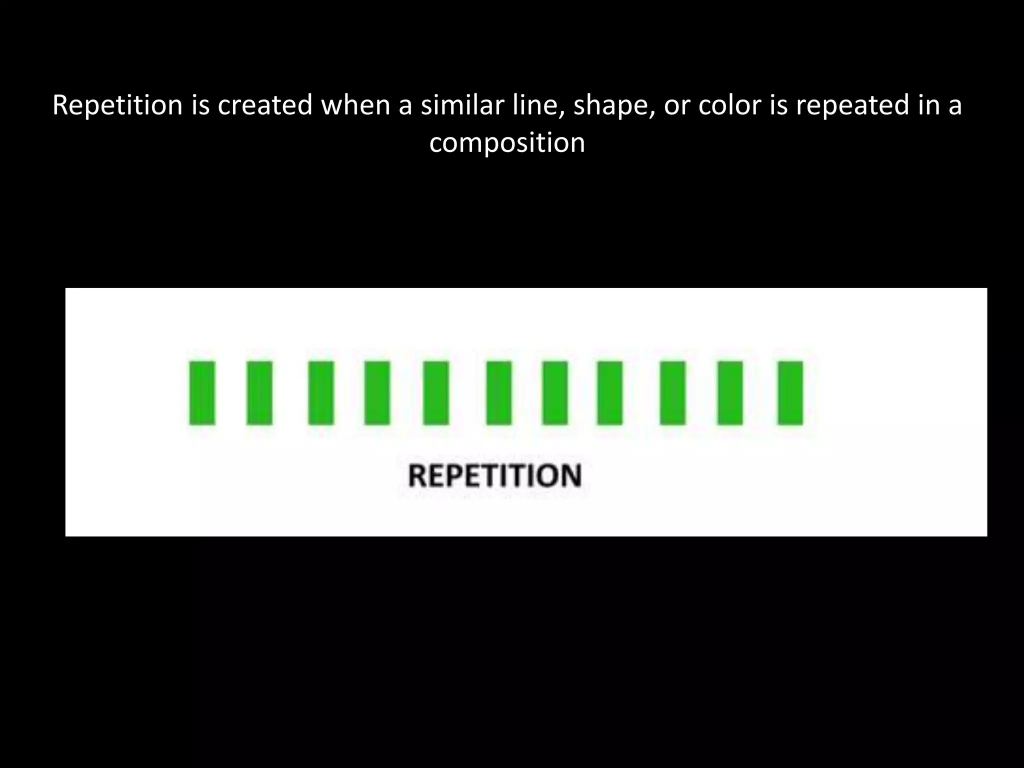 Repetition is created when a similar line, shape, or color is repeated in a
composition
 