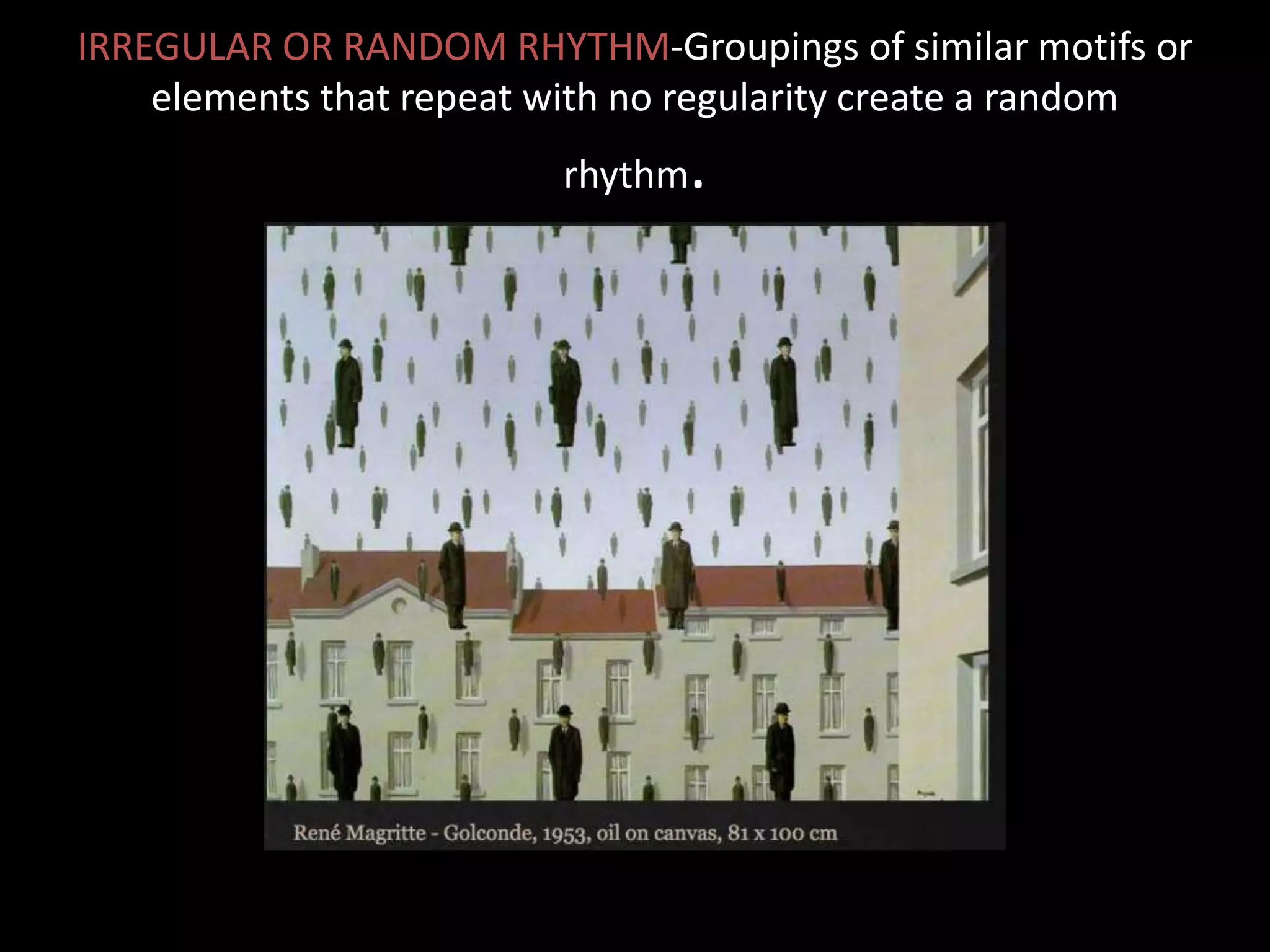 IRREGULAR OR RANDOM RHYTHM-Groupings of similar motifs or
elements that repeat with no regularity create a random
rhythm.
 