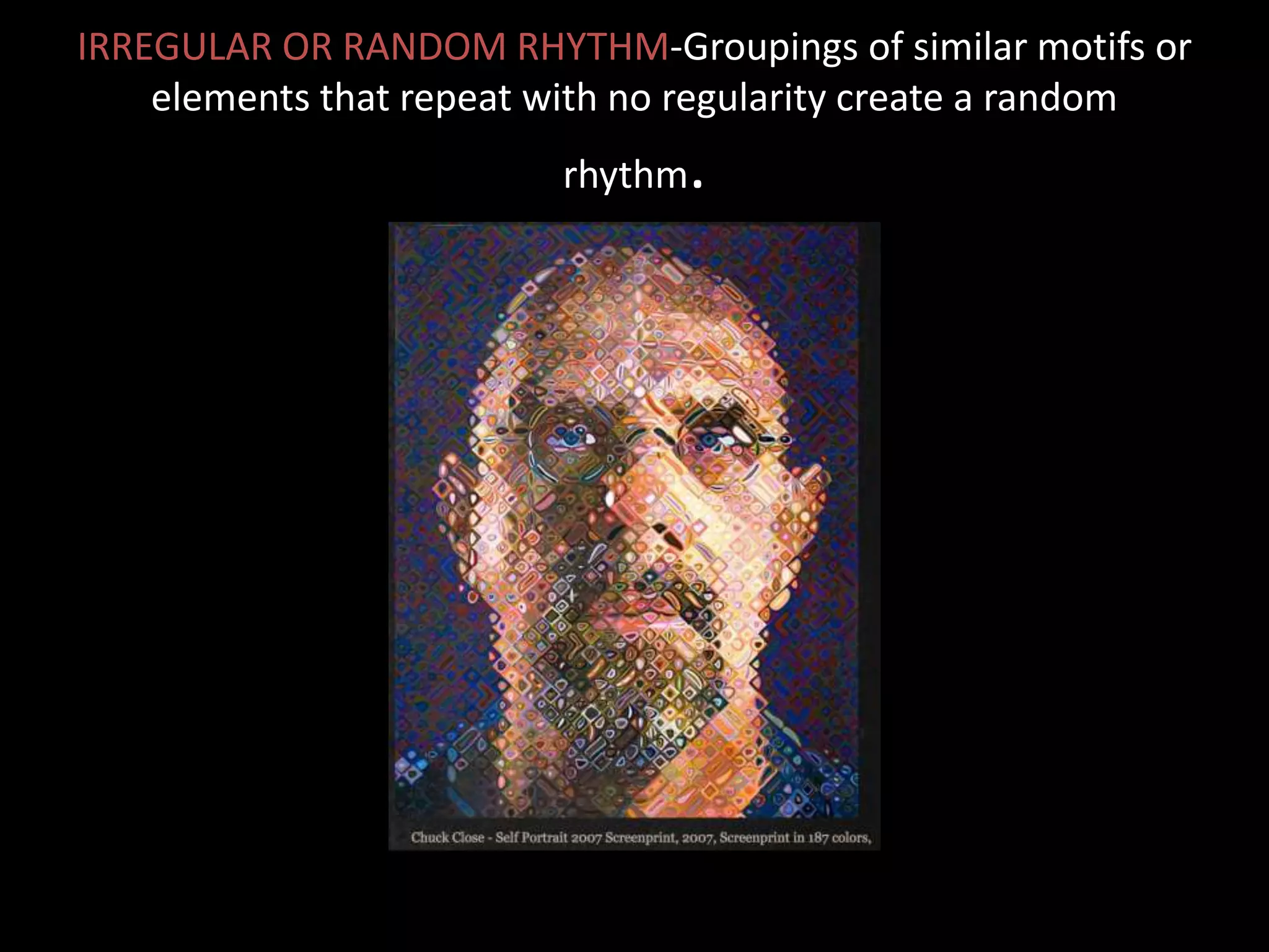 IRREGULAR OR RANDOM RHYTHM-Groupings of similar motifs or
elements that repeat with no regularity create a random
rhythm.
 