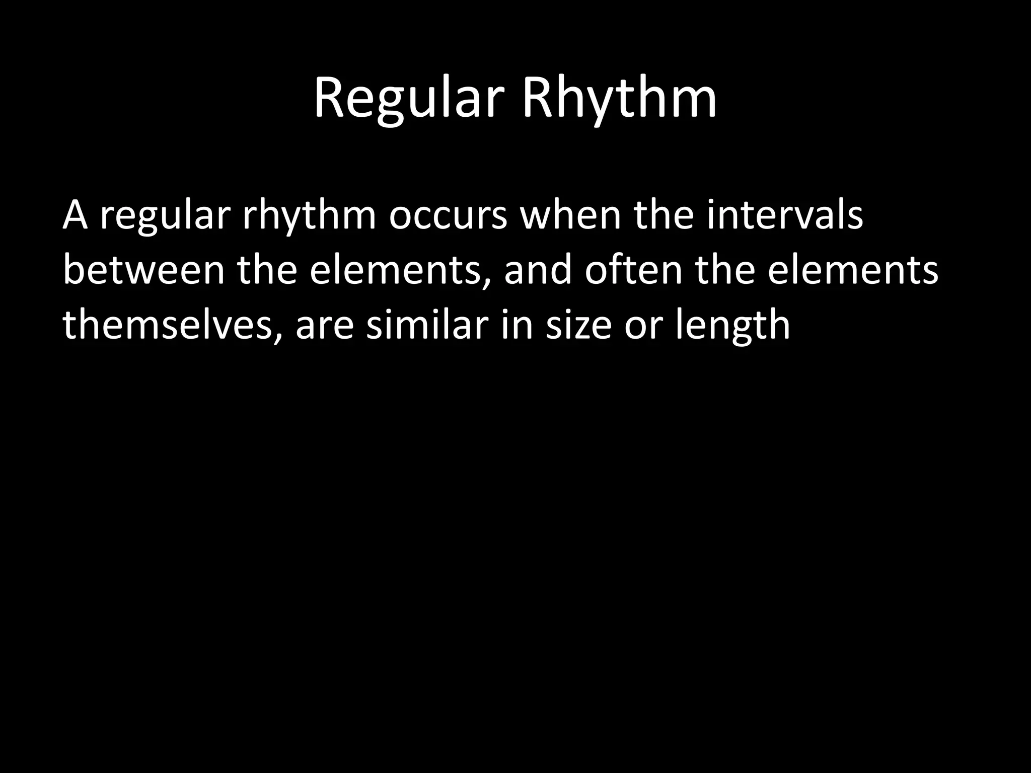 Regular Rhythm
A regular rhythm occurs when the intervals
between the elements, and often the elements
themselves, are similar in size or length
 