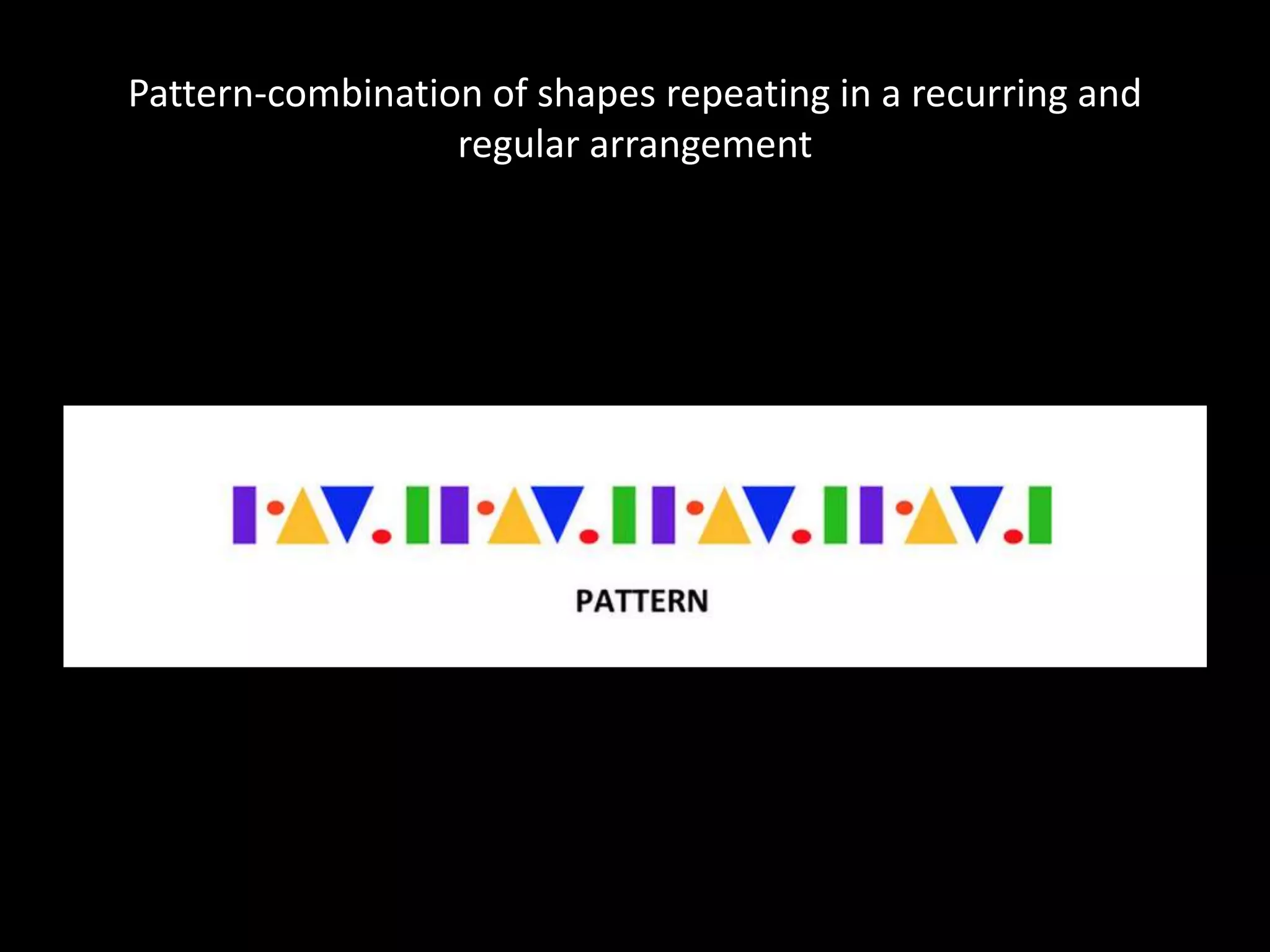 Pattern-combination of shapes repeating in a recurring and
regular arrangement
 
