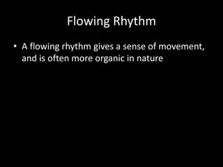 Flowing Rhythm
• A flowing rhythm gives a sense of movement,
and is often more organic in nature
 