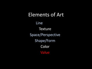 Elements of Art
Line
Texture
Space/Perspective
Shape/Form
Color
Value
 