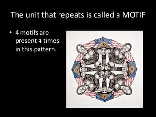 The unit that repeats is called a MOTIF
• 4 motifs are
present 4 times
in this pattern.
 