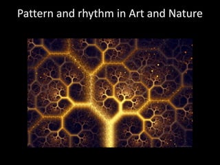 Pattern and rhythm in Art and Nature
 