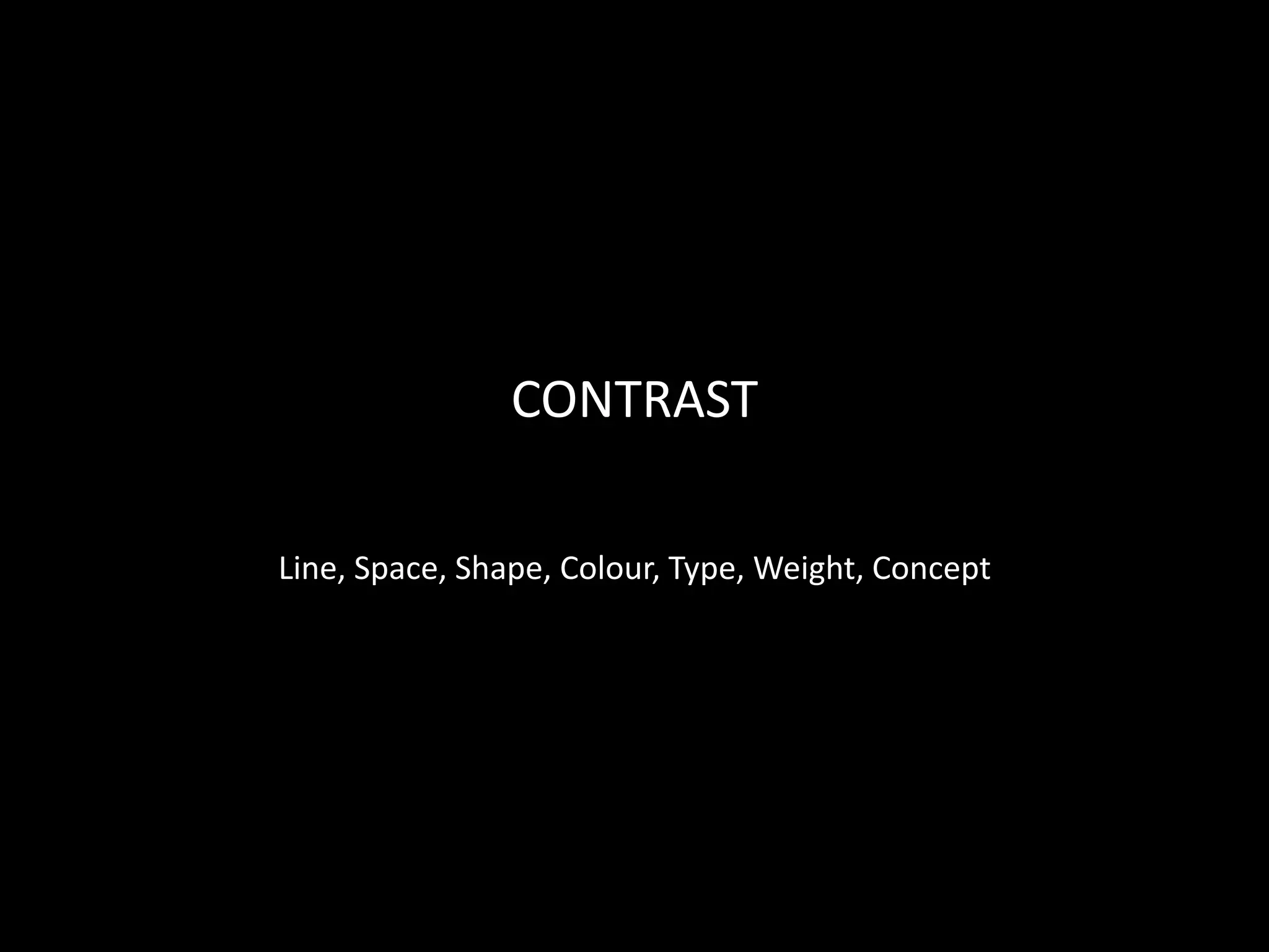 Line, Space, Shape, Colour, Type, Weight, Concept
CONTRAST
 