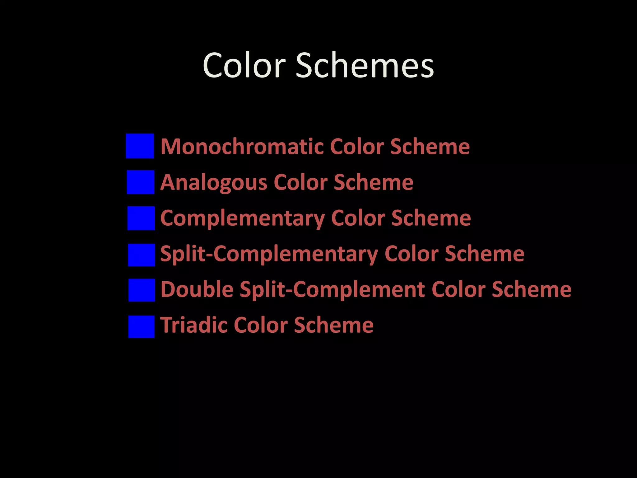 Color Schemes
• Monochromatic Color Scheme
• Analogous Color Scheme
• Complementary Color Scheme
• Split-Complementary Color Scheme
• Double Split-Complement Color Scheme
• Triadic Color Scheme
 