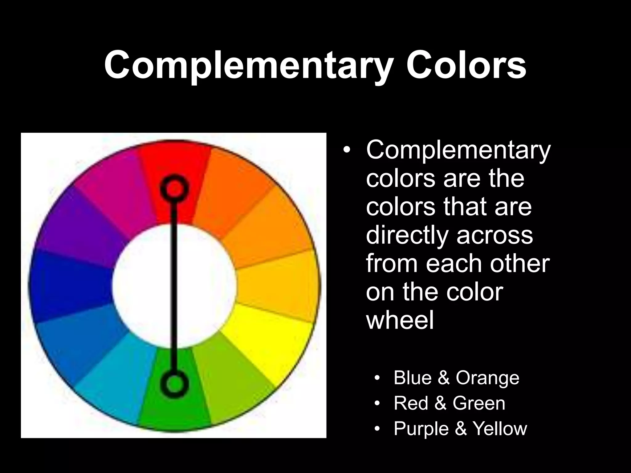 Complementary Colors
• Complementary
colors are the
colors that are
directly across
from each other
on the color
wheel
• Blue & Orange
• Red & Green
• Purple & Yellow
 