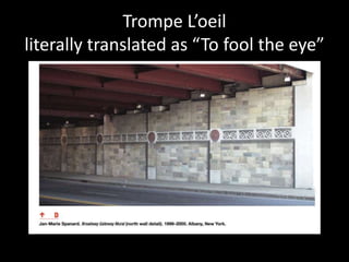 Trompe L’oeil
literally translated as “To fool the eye”
 