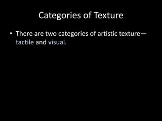 Categories of Texture
• There are two categories of artistic texture—
tactile and visual.
 