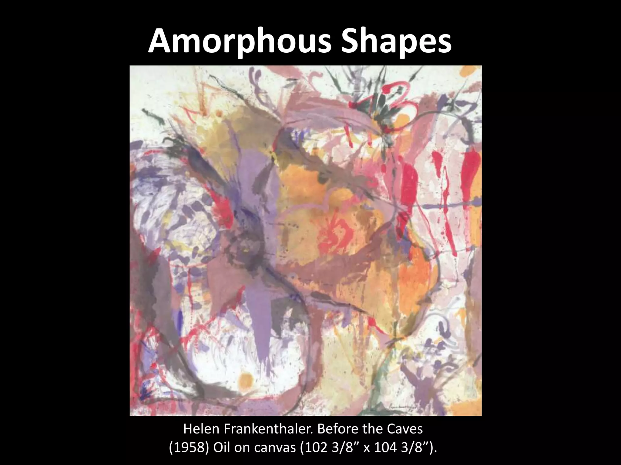 Amorphous Shapes
Helen Frankenthaler. Before the Caves
(1958) Oil on canvas (102 3/8” x 104 3/8”).
 