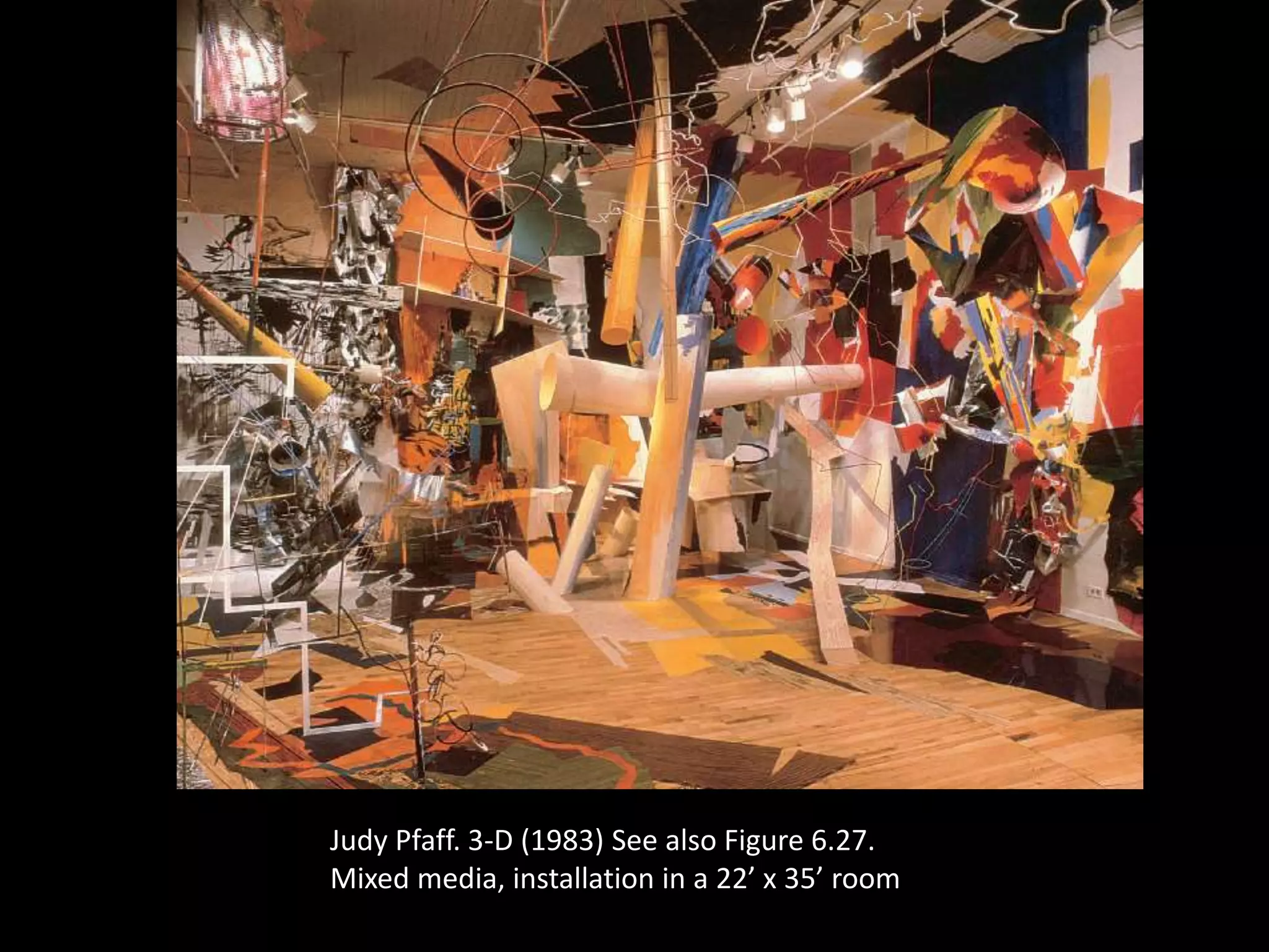 Judy Pfaff. 3-D (1983) See also Figure 6.27.
Mixed media, installation in a 22’ x 35’ room
 
