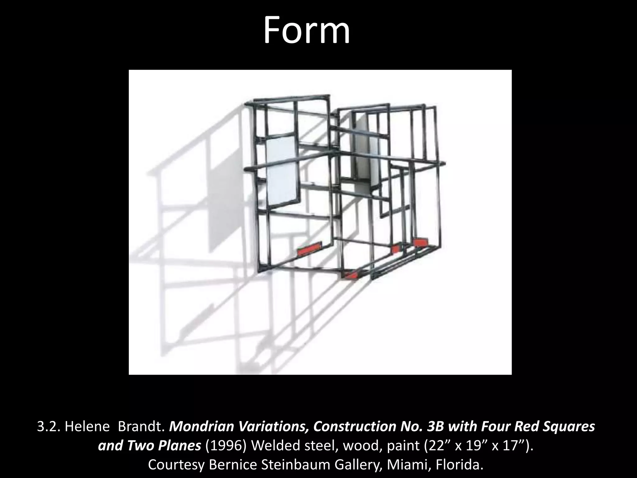 3.2. Helene Brandt. Mondrian Variations, Construction No. 3B with Four Red Squares
and Two Planes (1996) Welded steel, wood, paint (22” x 19” x 17”).
Courtesy Bernice Steinbaum Gallery, Miami, Florida.
Form
 