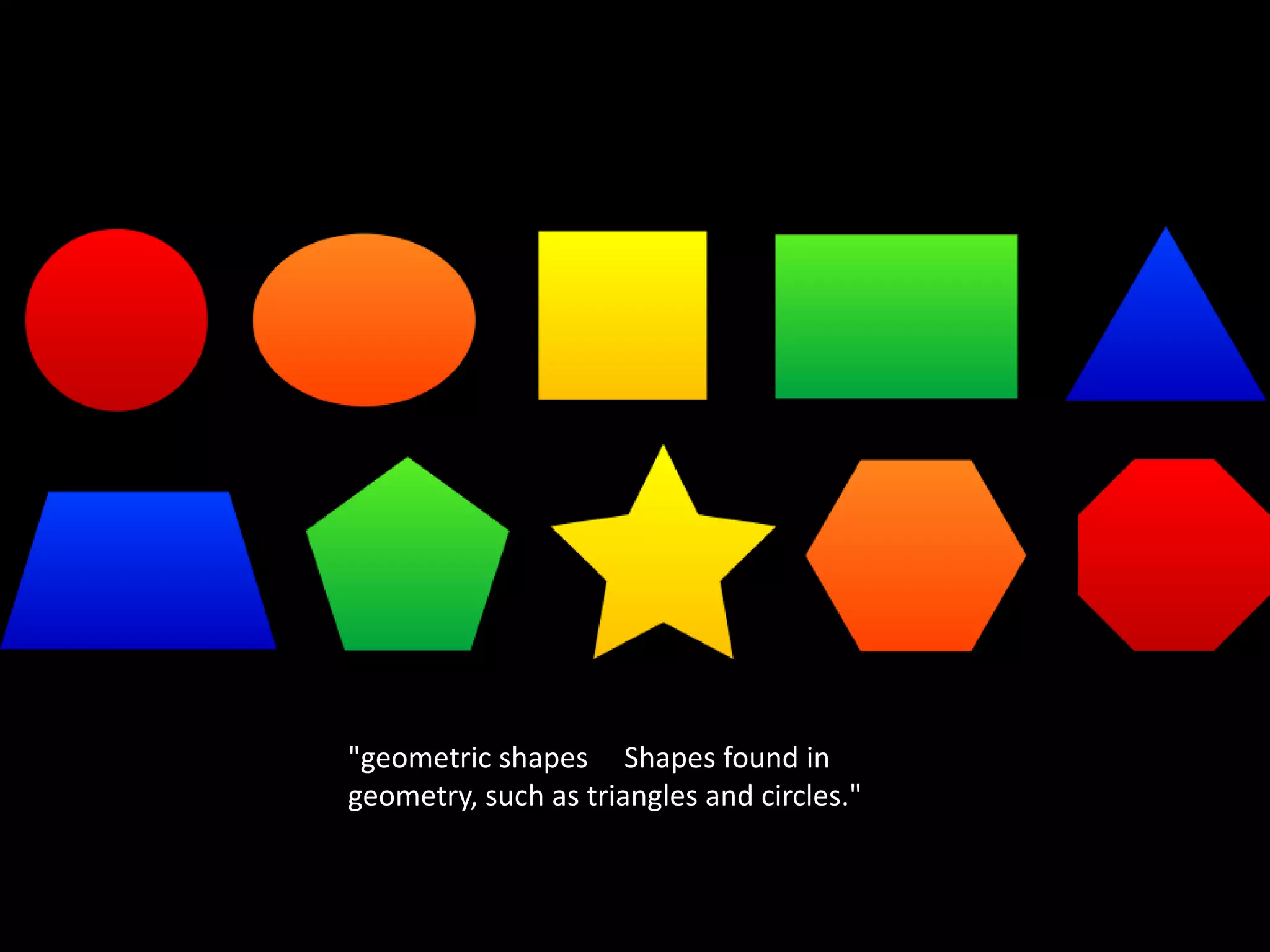 "geometric shapes Shapes found in
geometry, such as triangles and circles."
 