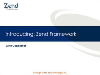 Introducing: Zend Framework

John Coggeshall




                  Copyright © 2006, Zend Technologies Inc.
 