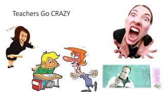 Teachers Go CRAZY
 