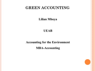 GREEN ACCOUNTING
Lilian Mboya
UEAB
Accounting for the Environment
MBA-Accounting
 