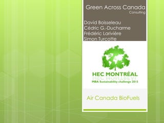 Green Across Canada
Consulting
David Boisseleau
Cédric G.-Ducharme
Frédéric Larivière
Simon Turcotte
Air Canada BioFuels
 