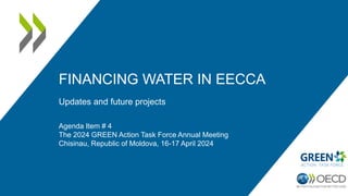 FINANCING WATER IN EECCA
Updates and future projects
Agenda Item # 4
The 2024 GREEN Action Task Force Annual Meeting
Chisinau, Republic of Moldova, 16-17 April 2024
 