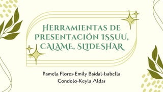 Herramientas de
Presentación ISSUU,
CALAME, SLIDESHAR
Pamela Flores-Emily Baidal-Isabella
Condolo-Keyla Aldas
 