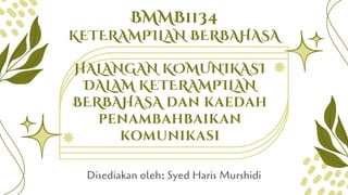 BMMB1134
KETERAMPILAN BERBAHASA
Disediakan oleh: Syed Haris Murshidi
HALANGAN KOMUNIKASI
DALAM KETERAMPILAN
BERBAHASA dan kaedah
penambahbaikan
komunikasi
 