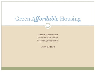 Green Affordable Housing

        Aaron Marcavitch
        Executive Director
        Housing Nantucket

           June 4, 2010
 
