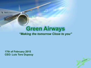 Green Airways
17th of February 2015
CEO: Luis Toro Dupouy
 