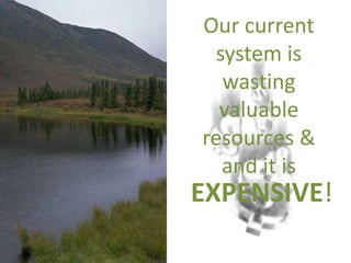Our current
system is
wasting
valuable
resources &
and it is
EXPENSIVE!
 
