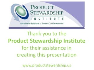 Thank you to the
Product Stewardship Institute
for their assistance in
creating this presentation
www.productstewardship.us
 