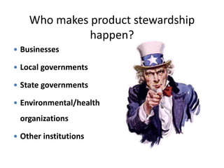 Who makes product stewardship
happen?
 Businesses
 Local governments
 State governments
 Environmental/health
organizations
 Other institutions
 