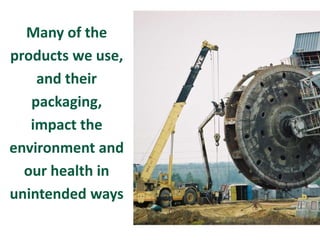 Many of the
products we use,
and their
packaging,
impact the
environment and
our health in
unintended ways
 