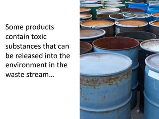 Some products
contain toxic
substances that can
be released into the
environment in the
waste stream…
 