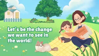 Let’s be the change
we want to see in
the world!
Let’s be the change
we want to see in
the world!
 